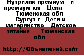 Нутрилак премиум 2 и премиум км › Цена ­ 150 - Тюменская обл., Сургут г. Дети и материнство » Детское питание   . Тюменская обл.